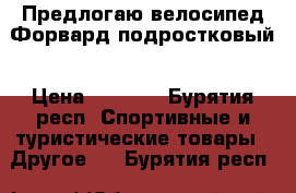 Предлогаю велосипед Форвард подростковый › Цена ­ 3 500 - Бурятия респ. Спортивные и туристические товары » Другое   . Бурятия респ.